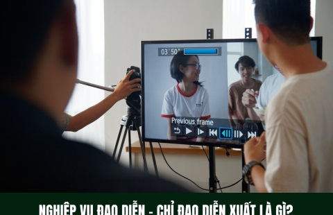 NGHIỆP VỤ ĐẠO DIỄN - CHỈ ĐẠO DIỄN XUẤT NHƯ THẾ NÀO? (Phần 1)
